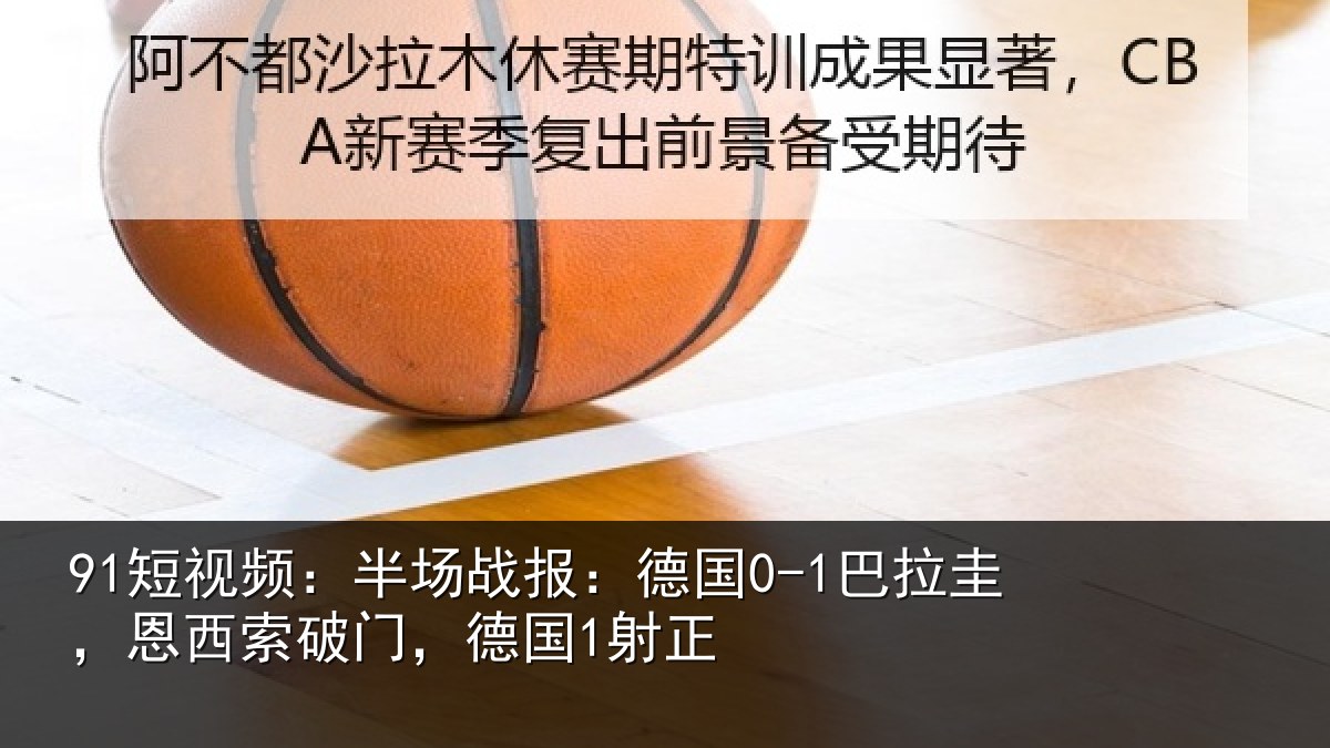 91短视频：半场相关情况西索破门，德国1射正