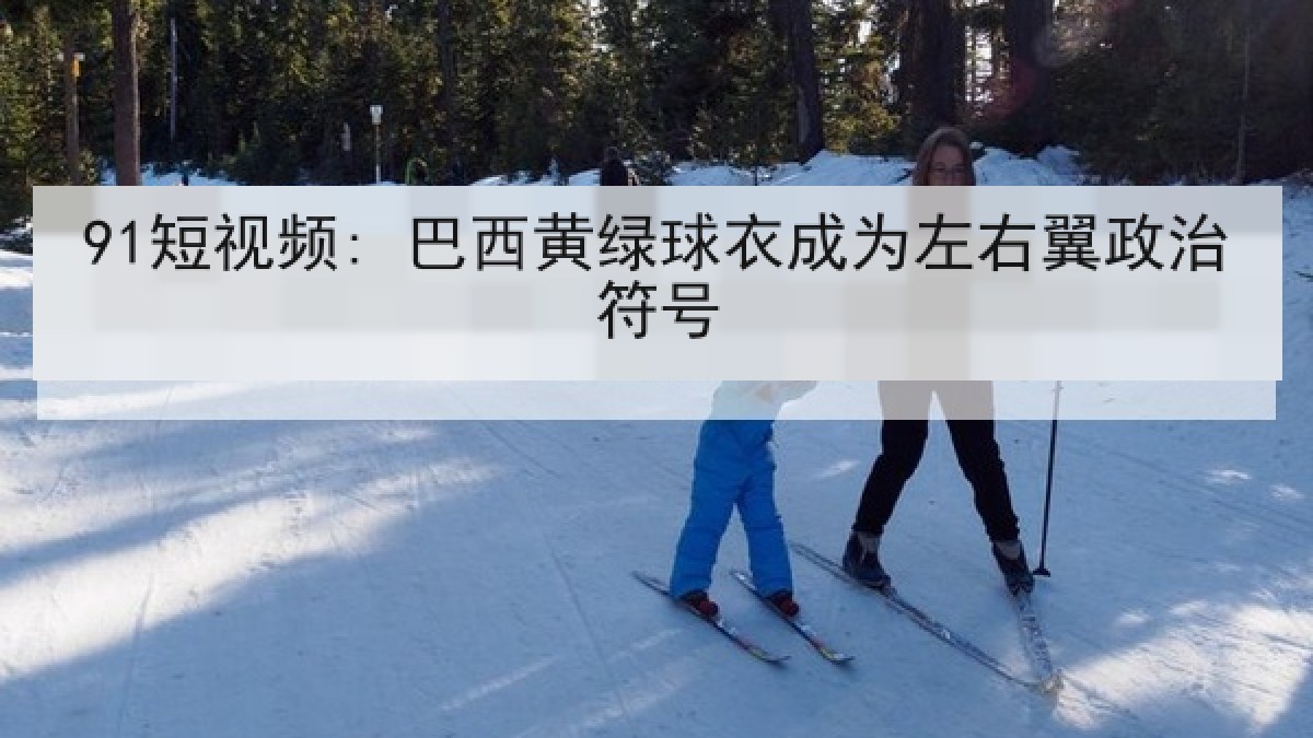 91短视频: 巴西黄绿球衣成为左右翼政治符号