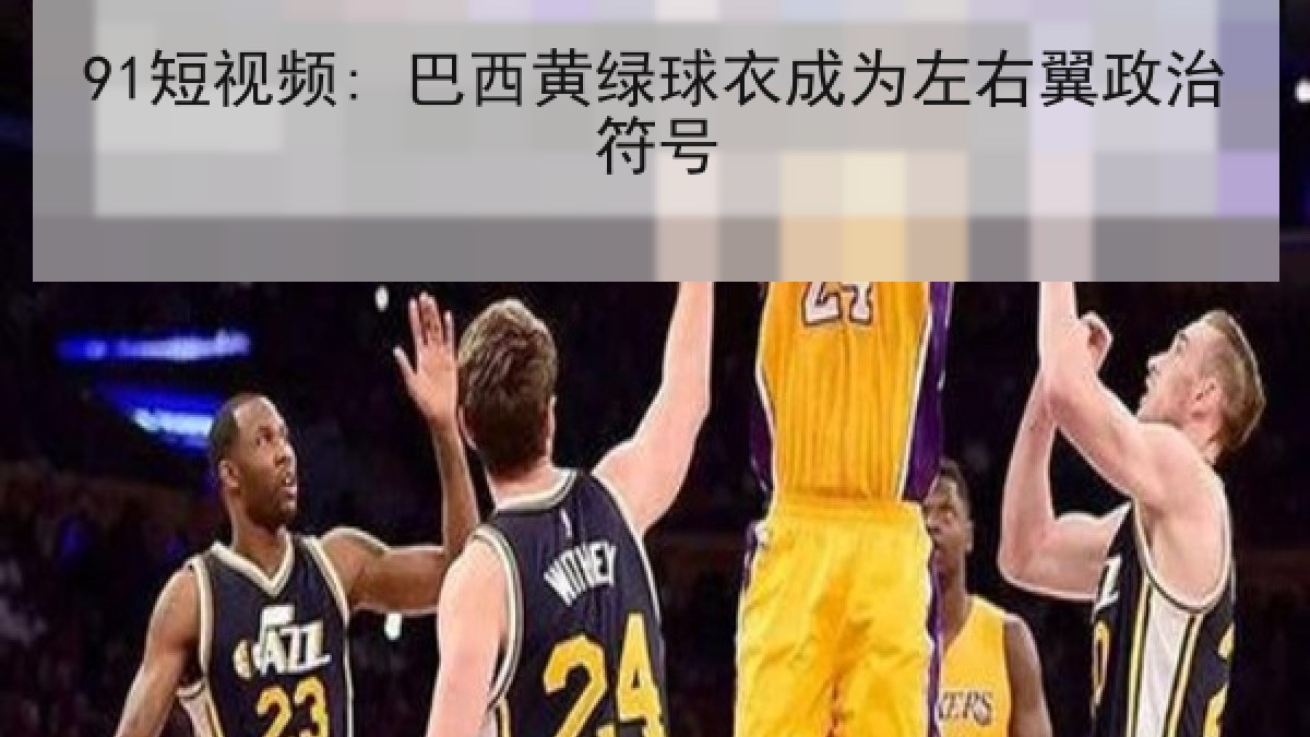 91短视频: 巴西黄绿球衣成为左右翼政治符号