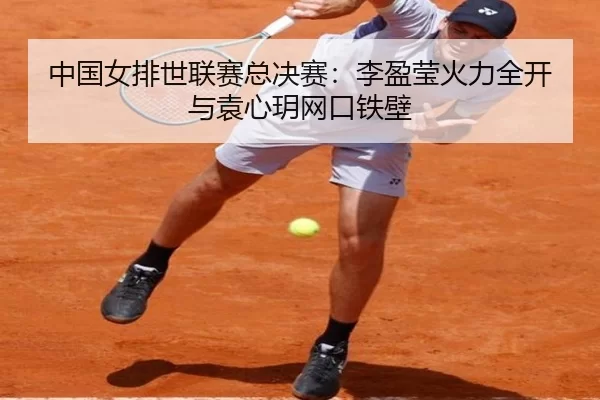 中国女排世联赛总决赛：李盈莹火力全开与袁心玥网口铁壁