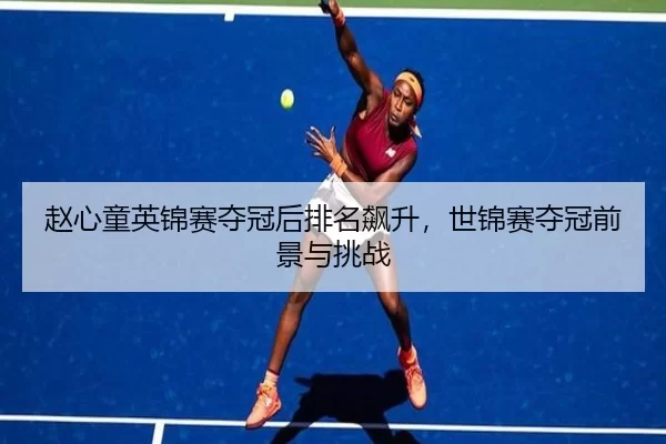 赵心童英锦赛夺冠后排名飙升，世锦赛夺冠前景与挑战