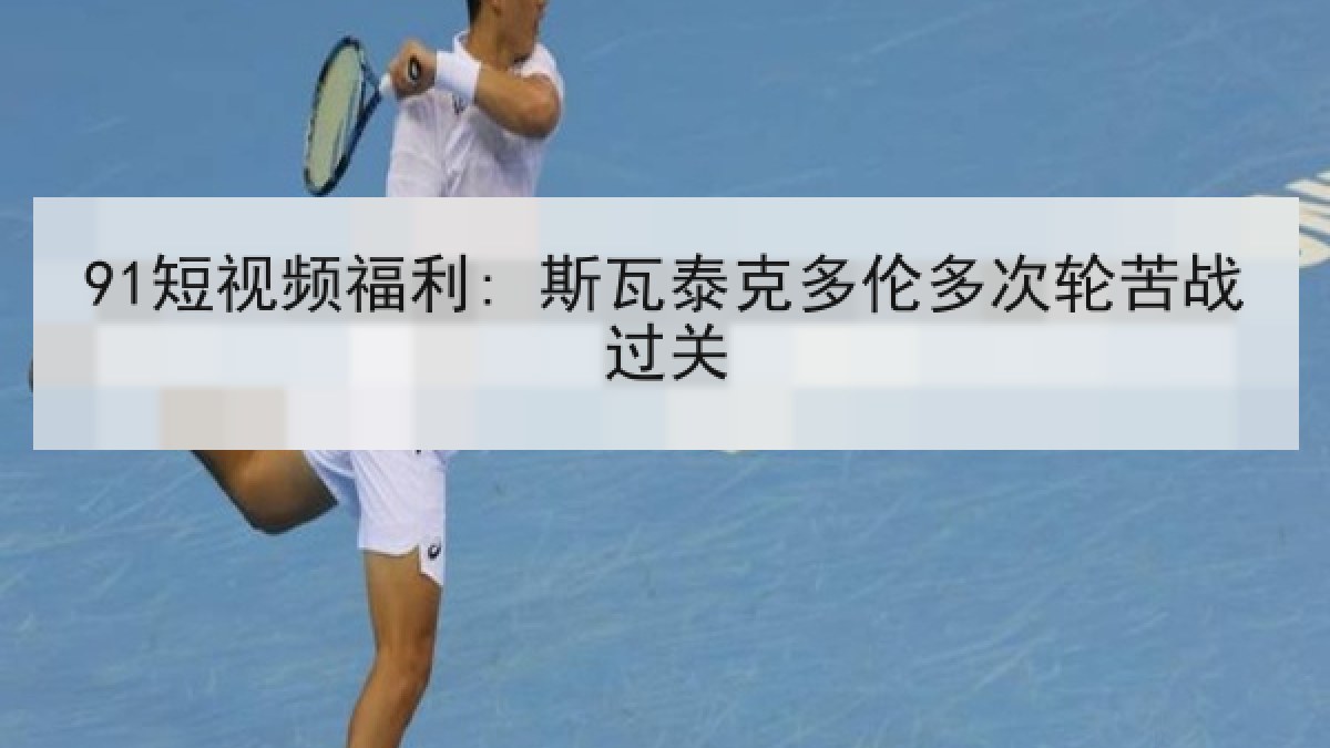 91短视频福利: 斯瓦泰克多伦多次轮苦战过关