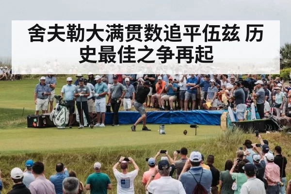 舍夫勒大满贯数追平伍兹 历史最佳之争再起