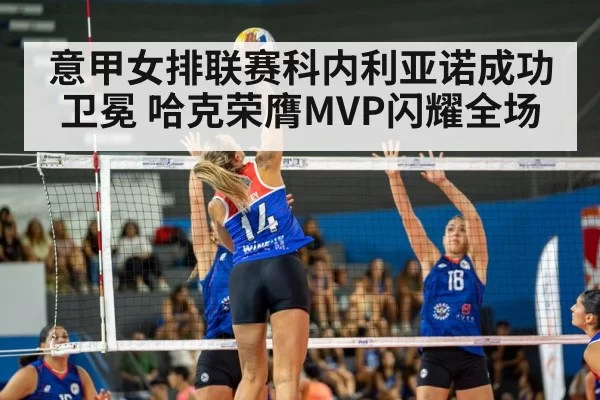 意甲女排联赛科内利亚诺成功卫冕 哈克荣膺MVP闪耀全场