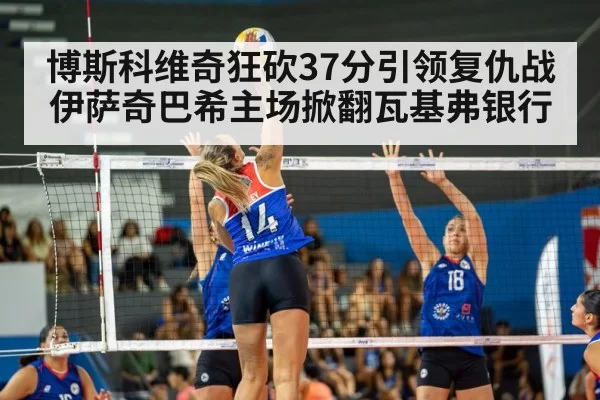 博斯科维奇狂砍37分引领复仇战 伊萨奇巴希主场掀翻瓦基弗银行